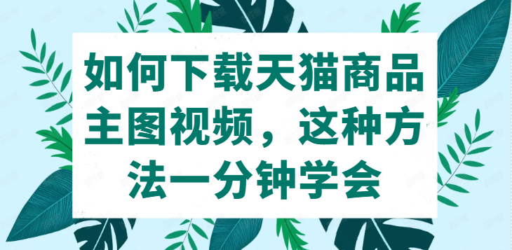 怎么下载保存天猫商城的产品视频，如何下载更快