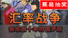 【蕉易抽奖&独家】暗战之汇率战05:收割十年的俄罗斯(终)